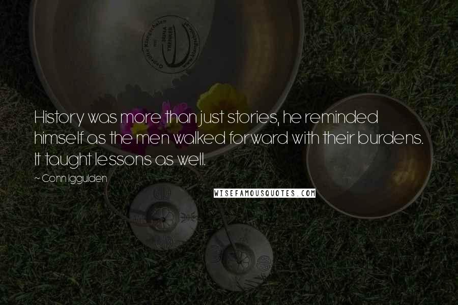 Conn Iggulden Quotes: History was more than just stories, he reminded himself as the men walked forward with their burdens. It taught lessons as well.