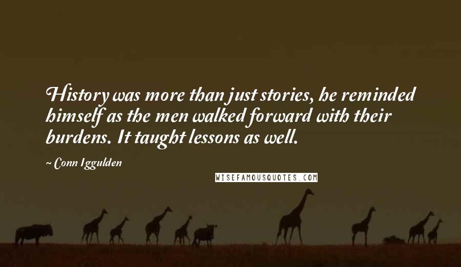 Conn Iggulden Quotes: History was more than just stories, he reminded himself as the men walked forward with their burdens. It taught lessons as well.