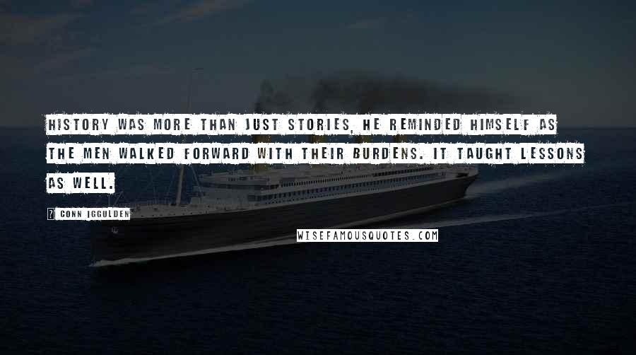 Conn Iggulden Quotes: History was more than just stories, he reminded himself as the men walked forward with their burdens. It taught lessons as well.