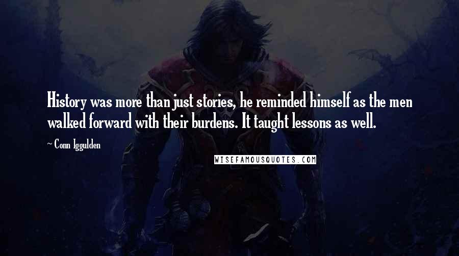 Conn Iggulden Quotes: History was more than just stories, he reminded himself as the men walked forward with their burdens. It taught lessons as well.