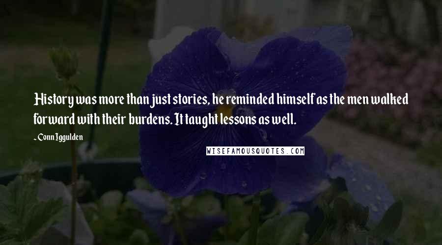 Conn Iggulden Quotes: History was more than just stories, he reminded himself as the men walked forward with their burdens. It taught lessons as well.