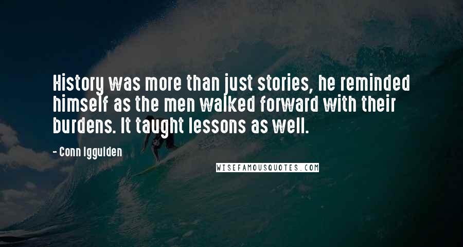 Conn Iggulden Quotes: History was more than just stories, he reminded himself as the men walked forward with their burdens. It taught lessons as well.