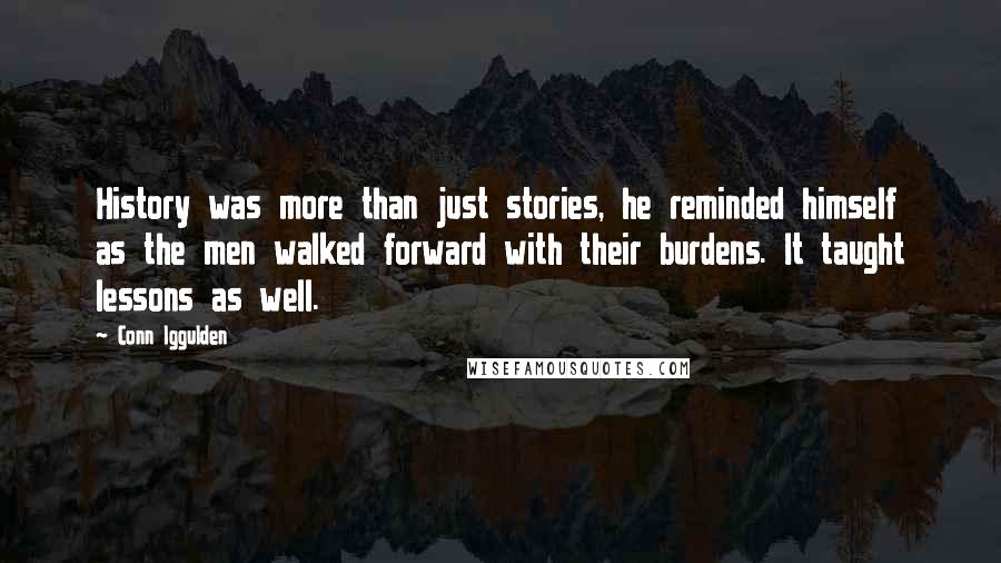 Conn Iggulden Quotes: History was more than just stories, he reminded himself as the men walked forward with their burdens. It taught lessons as well.