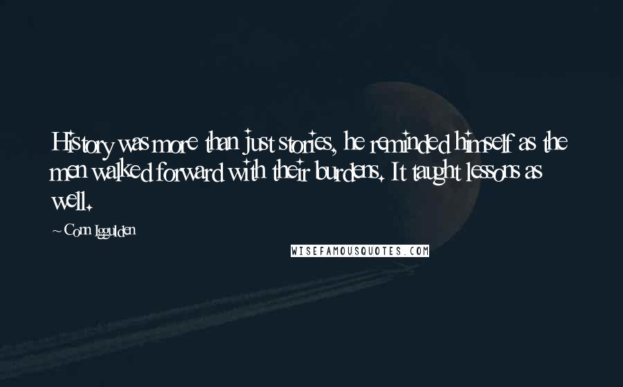 Conn Iggulden Quotes: History was more than just stories, he reminded himself as the men walked forward with their burdens. It taught lessons as well.