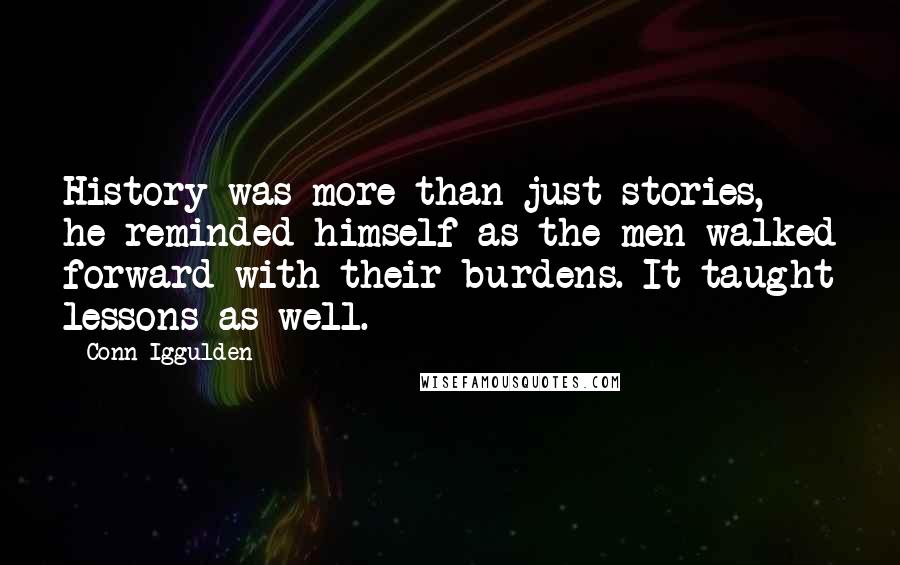 Conn Iggulden Quotes: History was more than just stories, he reminded himself as the men walked forward with their burdens. It taught lessons as well.