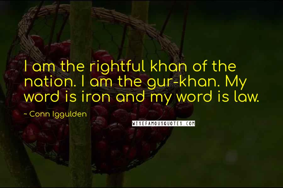 Conn Iggulden Quotes: I am the rightful khan of the nation. I am the gur-khan. My word is iron and my word is law.