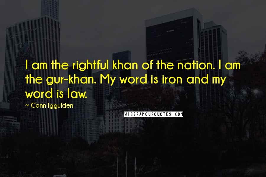 Conn Iggulden Quotes: I am the rightful khan of the nation. I am the gur-khan. My word is iron and my word is law.