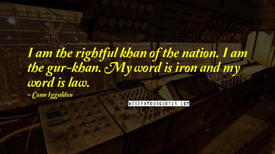 Conn Iggulden Quotes: I am the rightful khan of the nation. I am the gur-khan. My word is iron and my word is law.