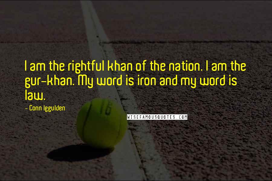 Conn Iggulden Quotes: I am the rightful khan of the nation. I am the gur-khan. My word is iron and my word is law.