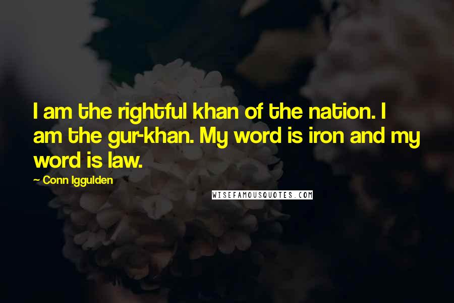 Conn Iggulden Quotes: I am the rightful khan of the nation. I am the gur-khan. My word is iron and my word is law.