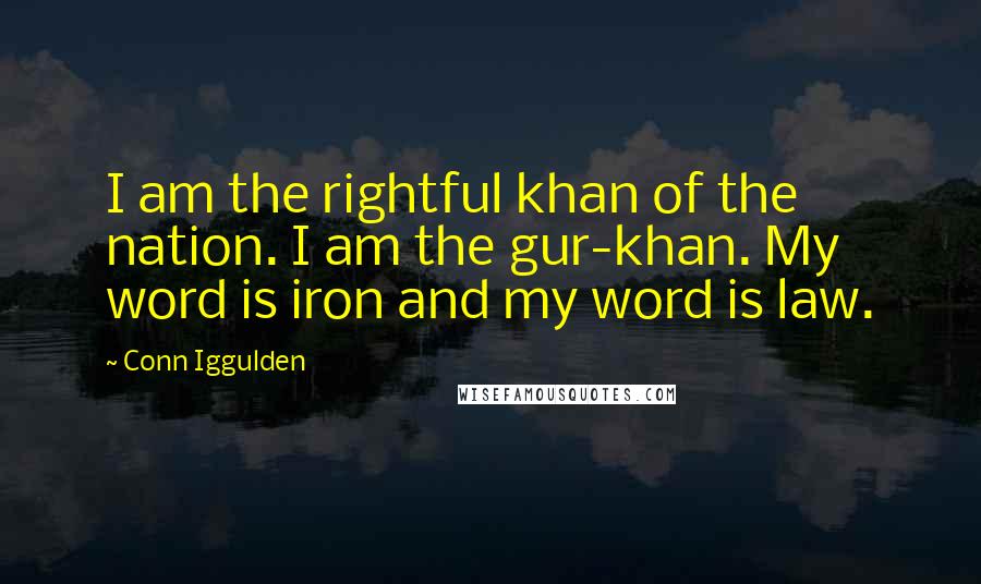 Conn Iggulden Quotes: I am the rightful khan of the nation. I am the gur-khan. My word is iron and my word is law.
