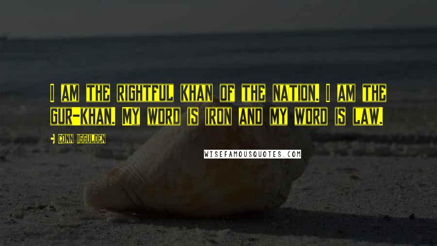 Conn Iggulden Quotes: I am the rightful khan of the nation. I am the gur-khan. My word is iron and my word is law.