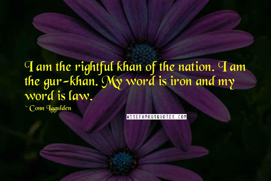 Conn Iggulden Quotes: I am the rightful khan of the nation. I am the gur-khan. My word is iron and my word is law.