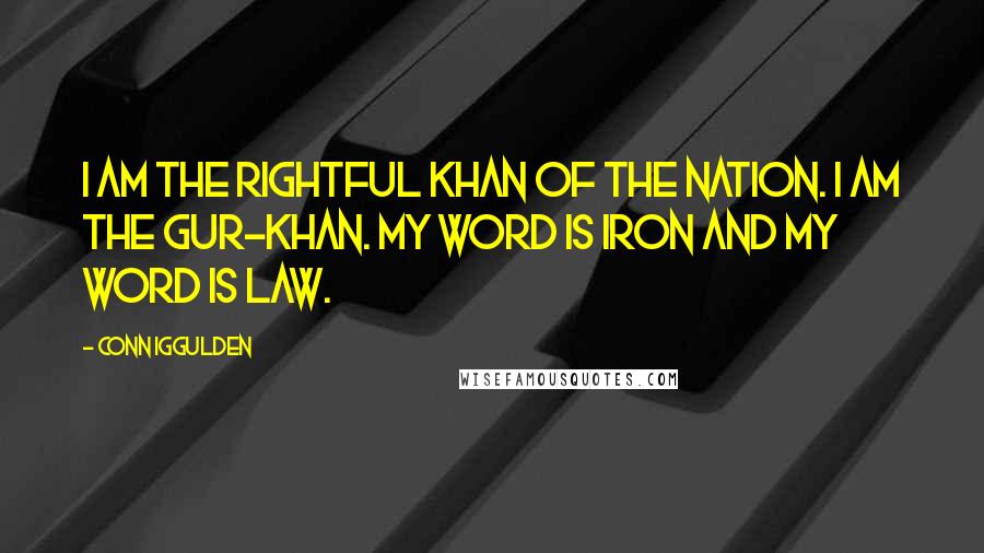 Conn Iggulden Quotes: I am the rightful khan of the nation. I am the gur-khan. My word is iron and my word is law.