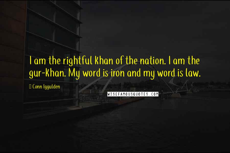 Conn Iggulden Quotes: I am the rightful khan of the nation. I am the gur-khan. My word is iron and my word is law.