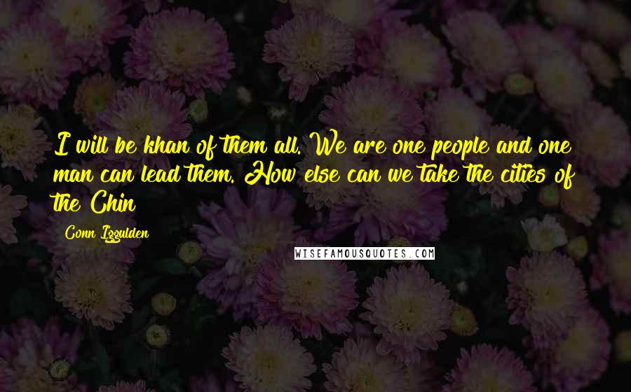 Conn Iggulden Quotes: I will be khan of them all. We are one people and one man can lead them. How else can we take the cities of the Chin?