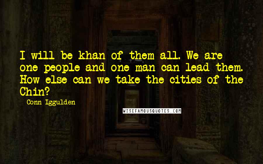 Conn Iggulden Quotes: I will be khan of them all. We are one people and one man can lead them. How else can we take the cities of the Chin?