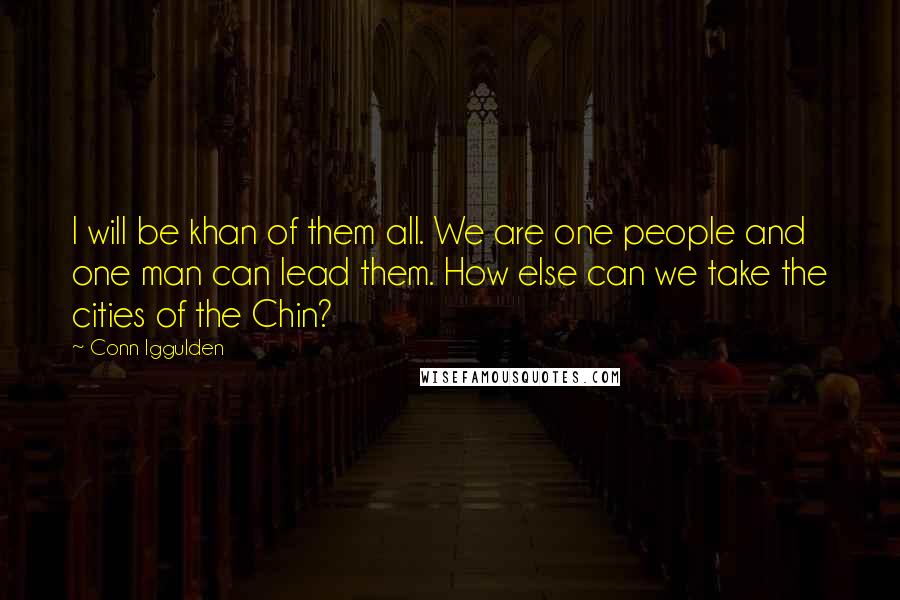 Conn Iggulden Quotes: I will be khan of them all. We are one people and one man can lead them. How else can we take the cities of the Chin?