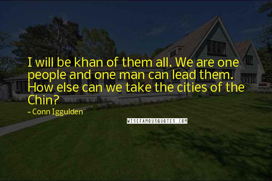 Conn Iggulden Quotes: I will be khan of them all. We are one people and one man can lead them. How else can we take the cities of the Chin?