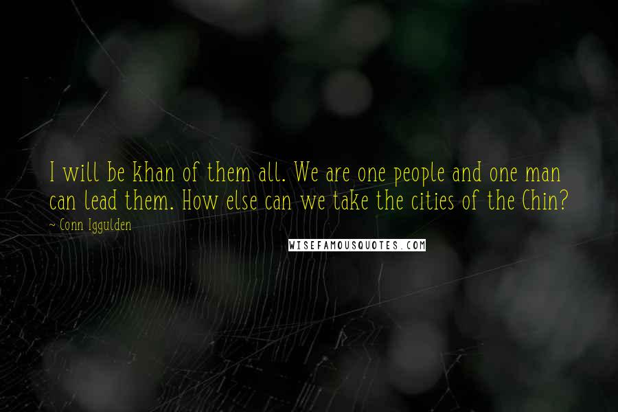 Conn Iggulden Quotes: I will be khan of them all. We are one people and one man can lead them. How else can we take the cities of the Chin?