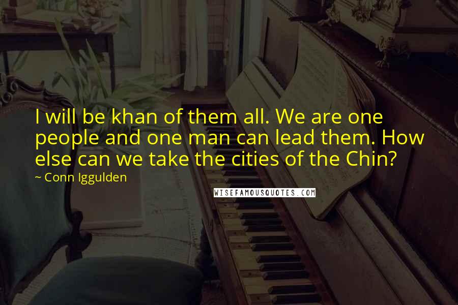 Conn Iggulden Quotes: I will be khan of them all. We are one people and one man can lead them. How else can we take the cities of the Chin?