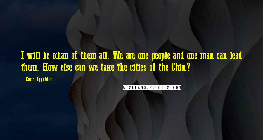 Conn Iggulden Quotes: I will be khan of them all. We are one people and one man can lead them. How else can we take the cities of the Chin?