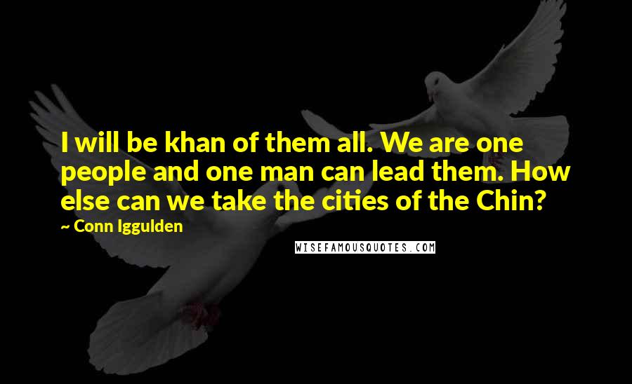 Conn Iggulden Quotes: I will be khan of them all. We are one people and one man can lead them. How else can we take the cities of the Chin?