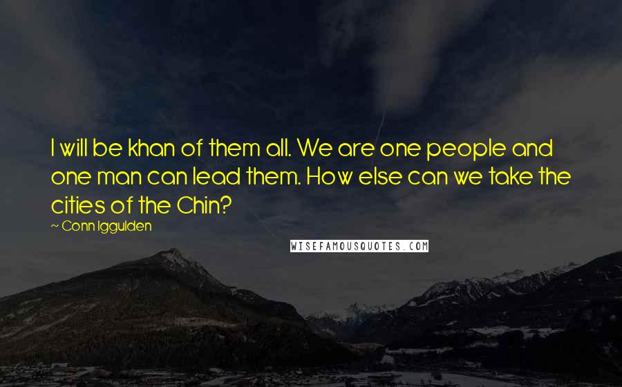 Conn Iggulden Quotes: I will be khan of them all. We are one people and one man can lead them. How else can we take the cities of the Chin?