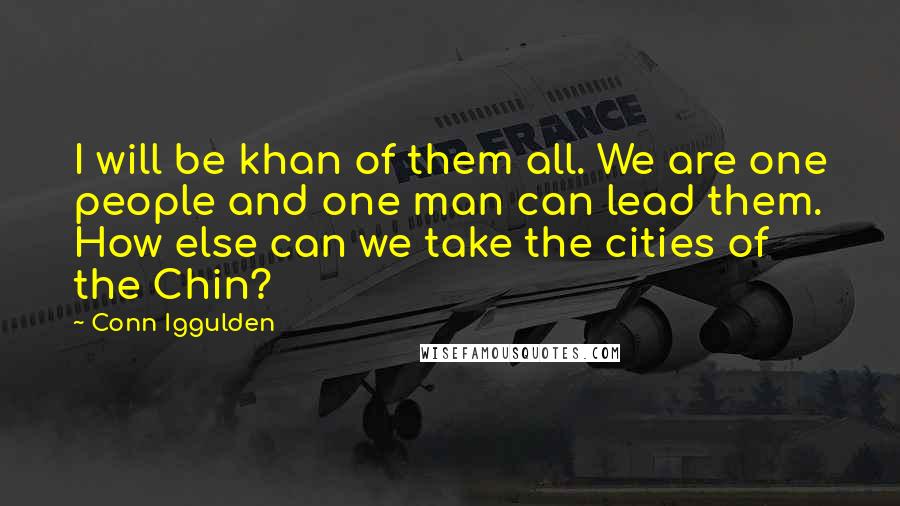 Conn Iggulden Quotes: I will be khan of them all. We are one people and one man can lead them. How else can we take the cities of the Chin?