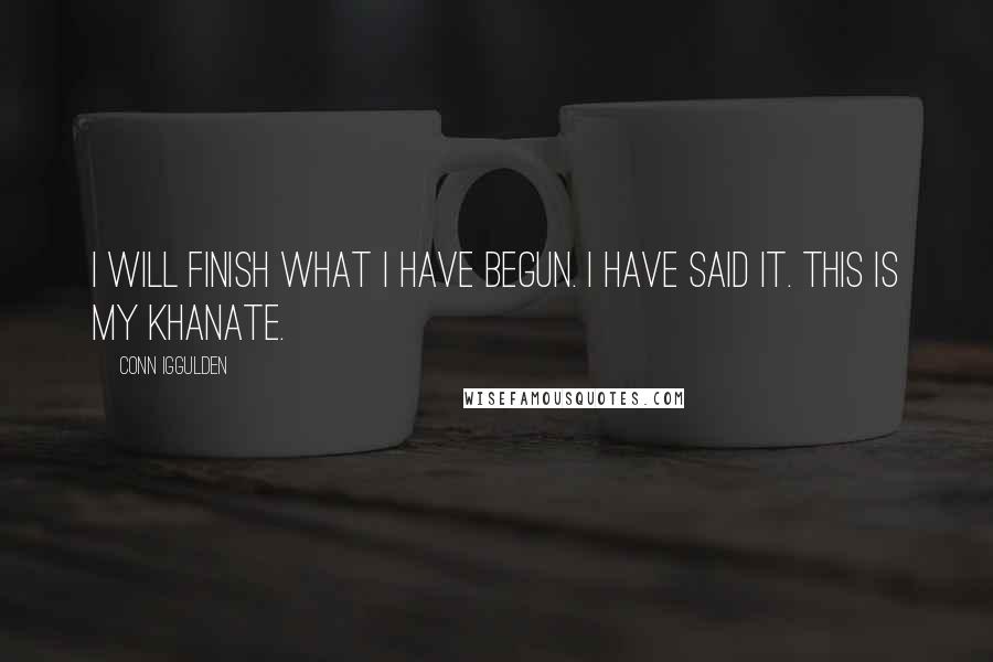 Conn Iggulden Quotes: I will finish what I have begun. I have said it. This is my khanate.