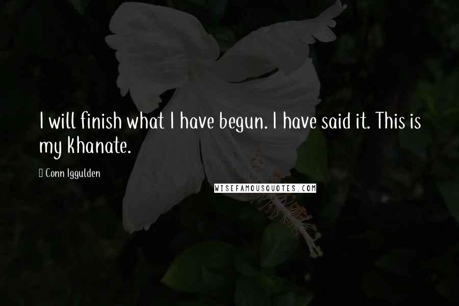 Conn Iggulden Quotes: I will finish what I have begun. I have said it. This is my khanate.