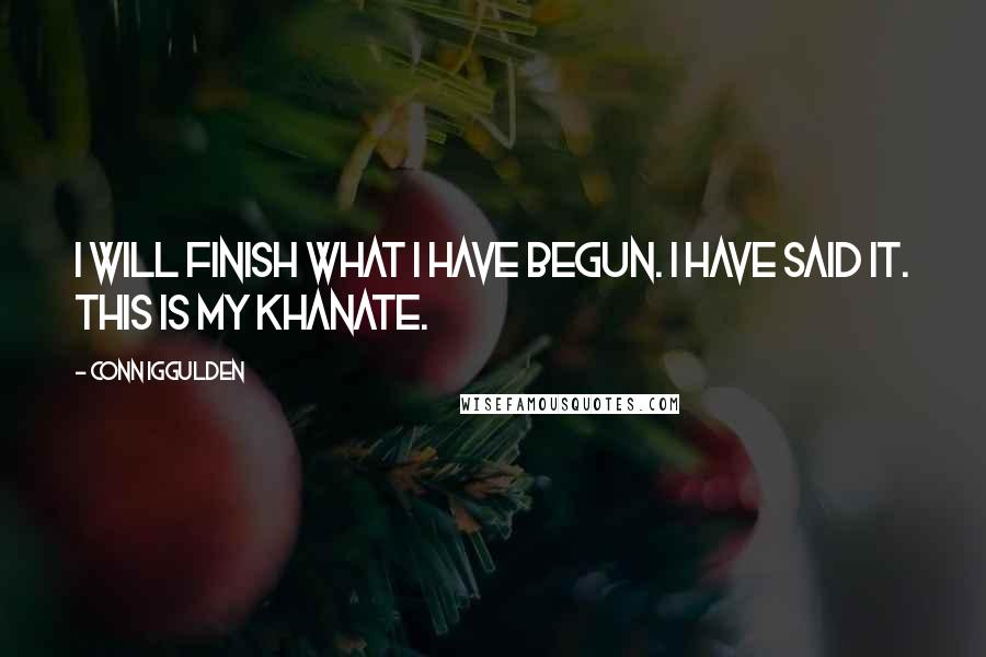 Conn Iggulden Quotes: I will finish what I have begun. I have said it. This is my khanate.