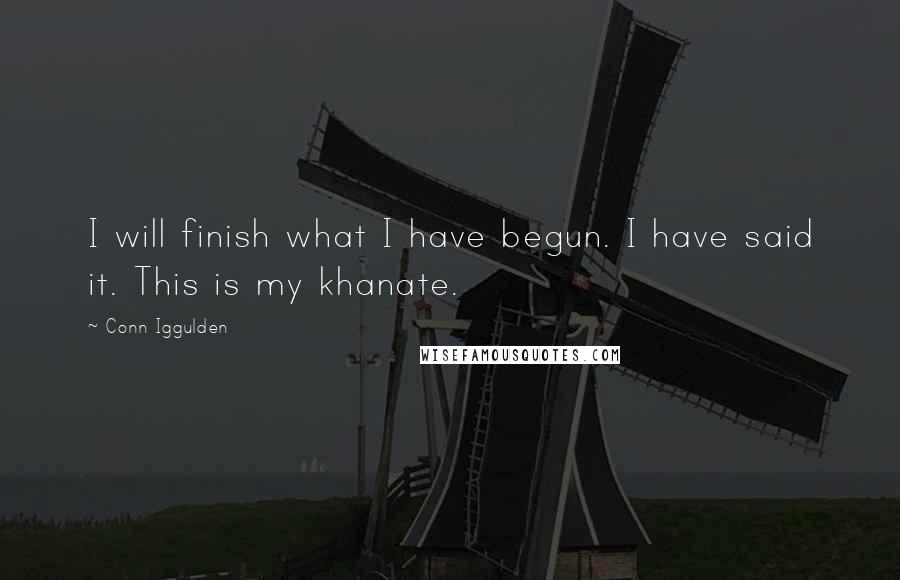 Conn Iggulden Quotes: I will finish what I have begun. I have said it. This is my khanate.