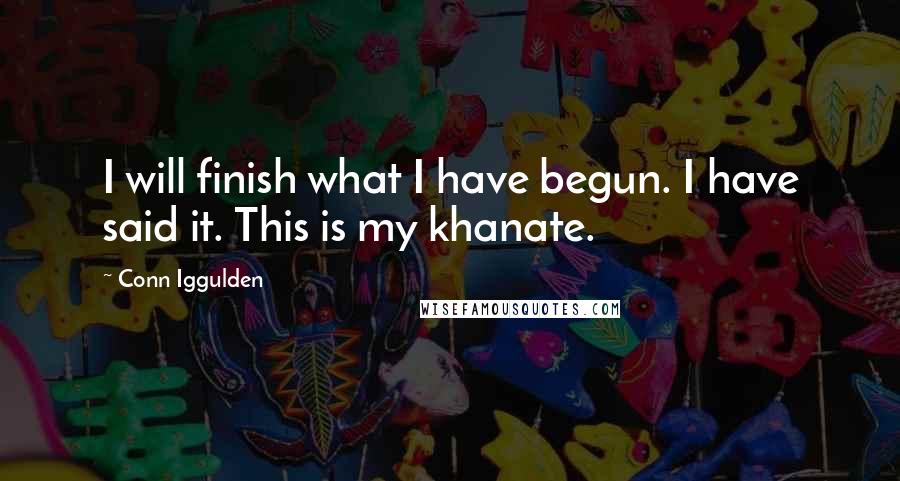 Conn Iggulden Quotes: I will finish what I have begun. I have said it. This is my khanate.