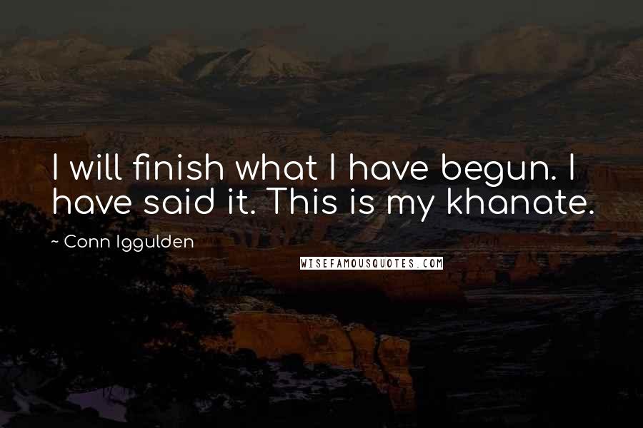 Conn Iggulden Quotes: I will finish what I have begun. I have said it. This is my khanate.