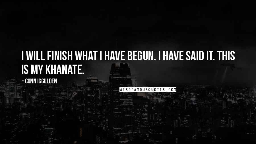 Conn Iggulden Quotes: I will finish what I have begun. I have said it. This is my khanate.