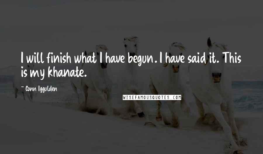 Conn Iggulden Quotes: I will finish what I have begun. I have said it. This is my khanate.