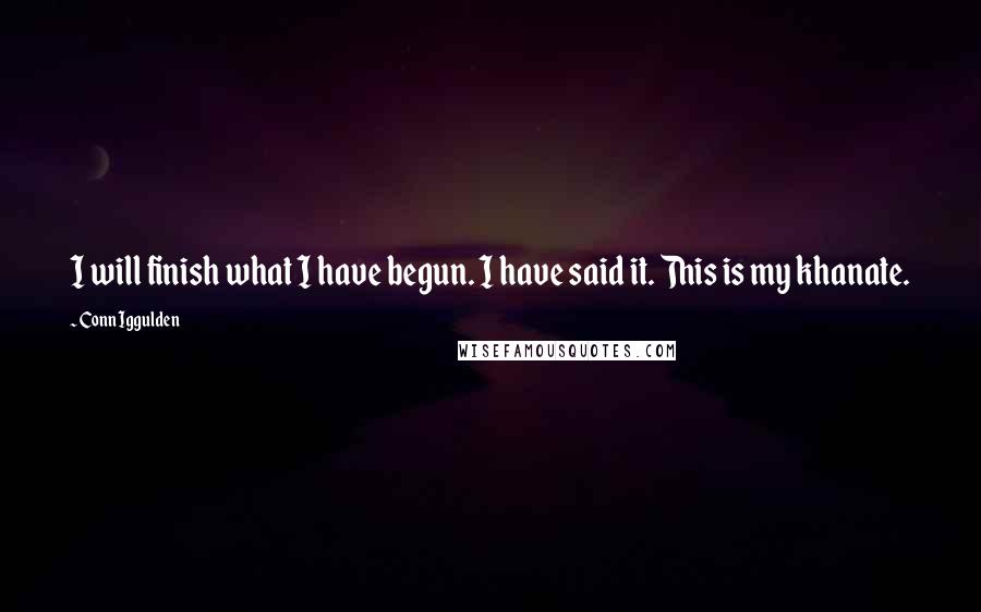 Conn Iggulden Quotes: I will finish what I have begun. I have said it. This is my khanate.