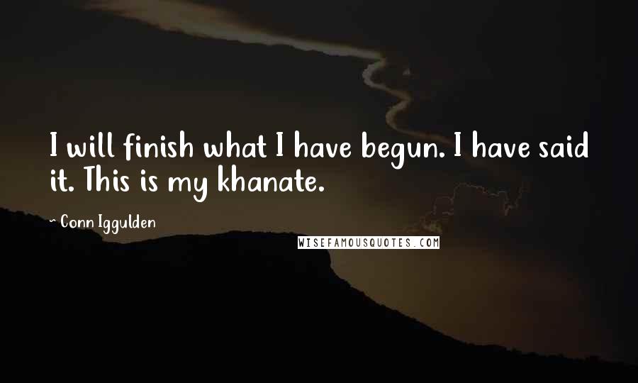 Conn Iggulden Quotes: I will finish what I have begun. I have said it. This is my khanate.