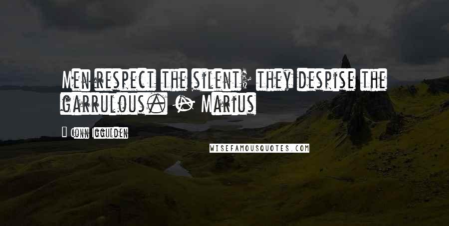 Conn Iggulden Quotes: Men respect the silent; they despise the garrulous. - Marius
