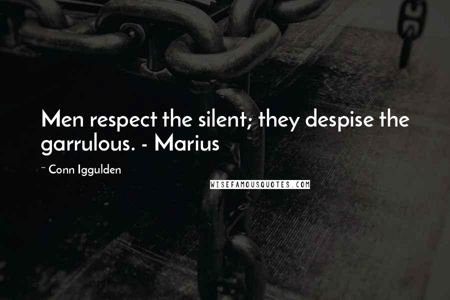 Conn Iggulden Quotes: Men respect the silent; they despise the garrulous. - Marius