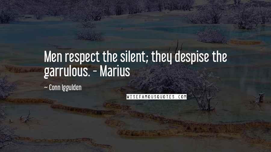 Conn Iggulden Quotes: Men respect the silent; they despise the garrulous. - Marius