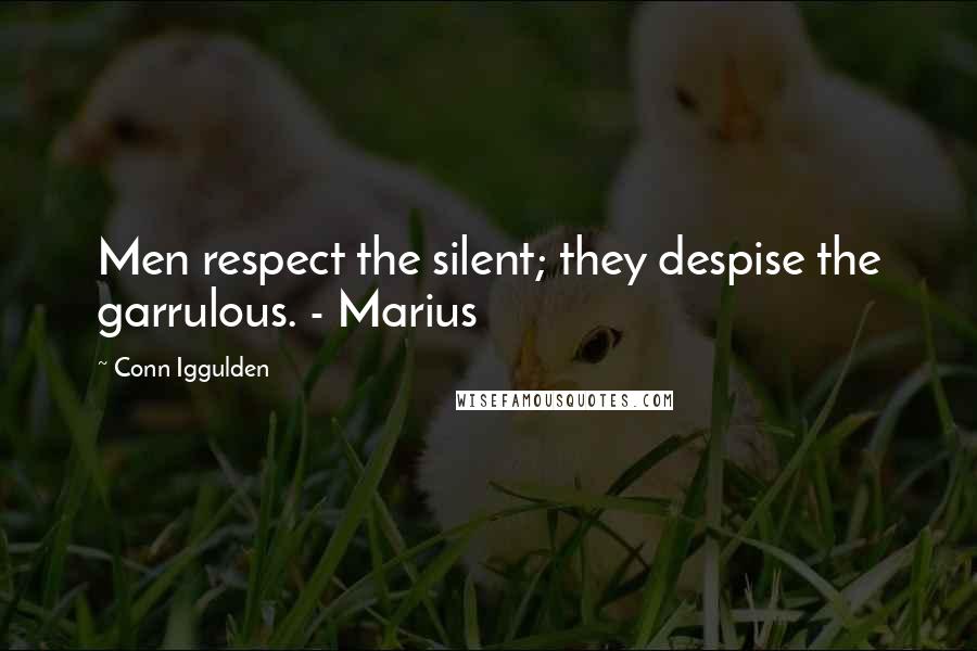 Conn Iggulden Quotes: Men respect the silent; they despise the garrulous. - Marius