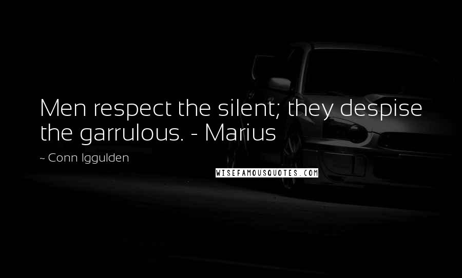 Conn Iggulden Quotes: Men respect the silent; they despise the garrulous. - Marius