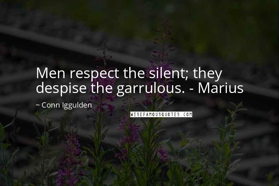 Conn Iggulden Quotes: Men respect the silent; they despise the garrulous. - Marius