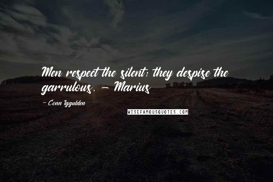 Conn Iggulden Quotes: Men respect the silent; they despise the garrulous. - Marius