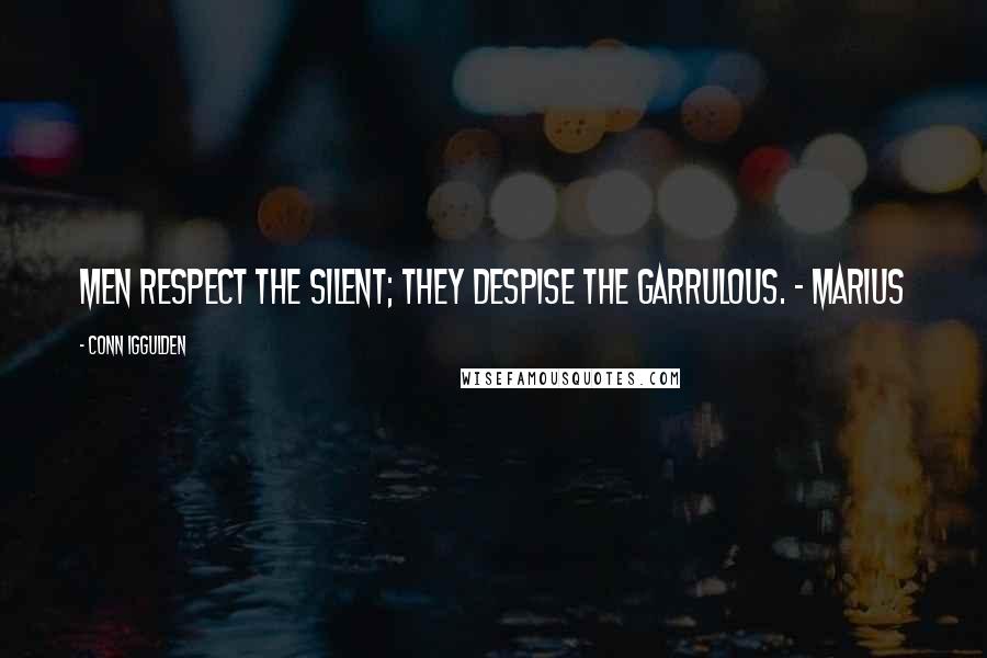 Conn Iggulden Quotes: Men respect the silent; they despise the garrulous. - Marius