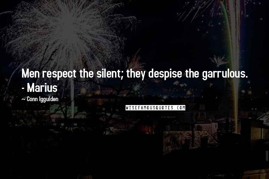 Conn Iggulden Quotes: Men respect the silent; they despise the garrulous. - Marius