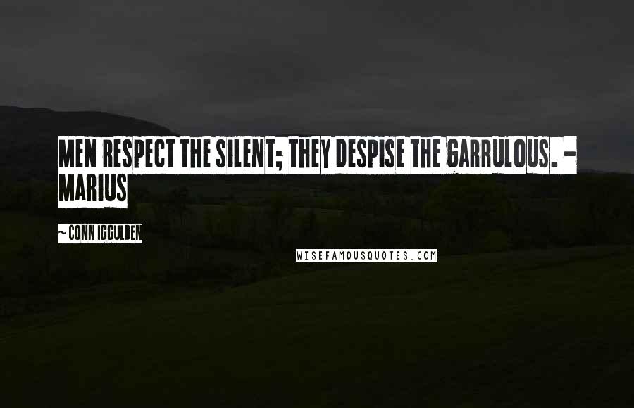 Conn Iggulden Quotes: Men respect the silent; they despise the garrulous. - Marius