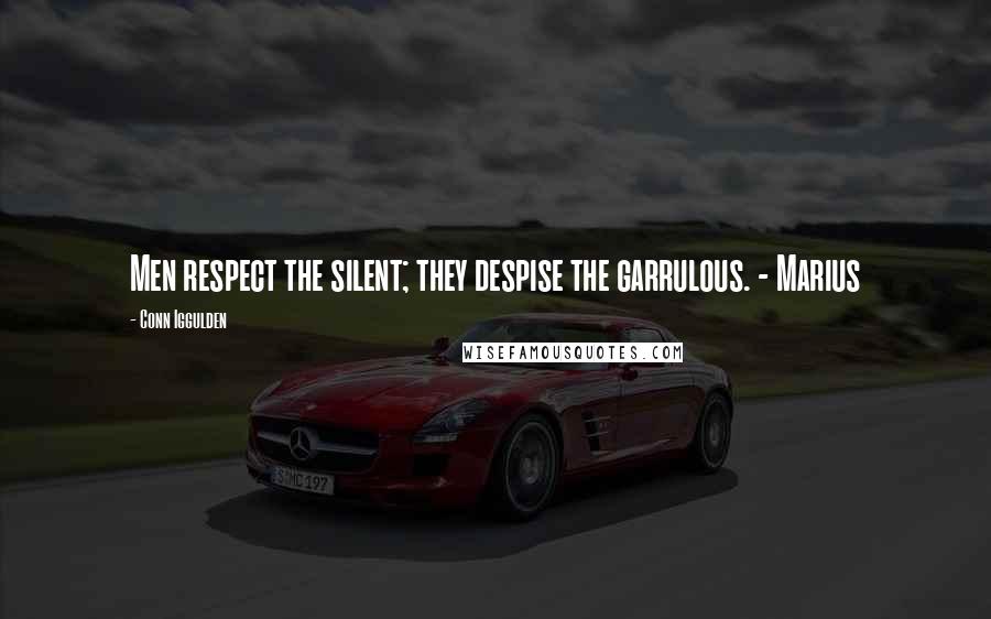 Conn Iggulden Quotes: Men respect the silent; they despise the garrulous. - Marius